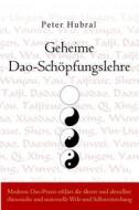 Geheime DAO-Schopfungslehre: Moderne DAO-Praxis Erklart Die Alteste Und Aktuellste Chinesische Und Universelle Welt- Und Selbstentstehung di Peter Hubral edito da Lotus-Press