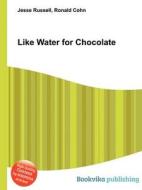 Like Water For Chocolate di Jesse Russell, Ronald Cohn edito da Book On Demand Ltd.