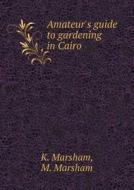 Amateur's Guide To Gardening In Cairo di K Marsham, M Marsham edito da Book On Demand Ltd.