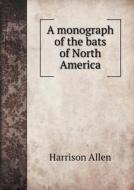 A Monograph Of The Bats Of North America di Harrison Allen edito da Book On Demand Ltd.
