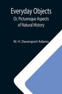 Everyday Objects; Or, Picturesque Aspects of Natural History di W. H. Davenport Adams edito da Alpha Editions