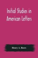 Initial Studies in American Letters di Henry A. Beers edito da Alpha Editions