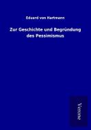 Zur Geschichte und Begründung des Pessimismus di Eduard Von Hartmann edito da TP Verone Publishing