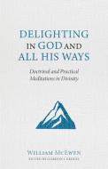 Delighting in God and All His Ways: Doctrinal and Practical Meditations in Divinity di William McEwen edito da REFORMATION HERITAGE BOOKS