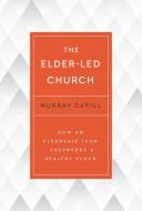 The Elder-Led Church di Murray Capill edito da P & R PUB CO