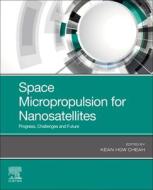 Space Micropropulsion for Nanosatellites: Progress, Challenges and Future di Kean How Cheah edito da ELSEVIER