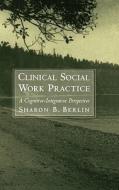 Clinical Social Work Practice: A Cognitive-Integrative Perspective di Sharon B. Berlin edito da OXFORD UNIV PR