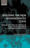 Building the New Managerialist State: Consultants and the Politics of Public Sector Reform in Comparative Perspective di Denis Saint-Martin edito da OXFORD UNIV PR