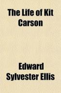 The Life Of Kit Carson di Edward Sylvester Ellis edito da General Books Llc