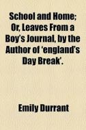 School And Home; Or, Leaves From A Boy's Journal, By The Author Of 'england's Day Break'. di Emily Durrant edito da General Books Llc