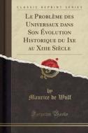 Le Probleme Des Universaux Dans Son Evolution Historique Du Ixe Au Xiiie Siecle (Classic Reprint) di Maurice De Wulf edito da Forgotten Books