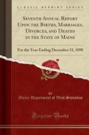 Seventh Annual Report Upon the Births, Marriages, Divorces, and Deaths in the State of Maine: For the Year Ending December 31, 1898 (Classic Reprint) di Maine Department of Vital Statistics edito da Forgotten Books