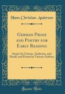 German Prose and Poetry for Early Reading: Stories by Grimm, Andersen, and Hauff, and Poems by Various Authors (Classic Reprint) di Hans Christian Andersen edito da Forgotten Books