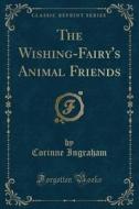 The Wishing-Fairy's Animal Friends (Classic Reprint) di Corinne Ingraham edito da Forgotten Books