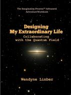 Designing My Extraordinary Life - Collaborating With The Quantum Field di Wendyne Limber edito da Lulu.com