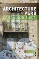 Architecture Is A Verb di Sarah Robinson edito da Taylor & Francis Ltd