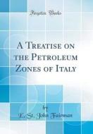 A Treatise on the Petroleum Zones of Italy (Classic Reprint) di E. St John Fairman edito da Forgotten Books