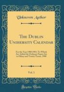 The Dublin Unihersity Calendar, Vol. 1: For the Year 1900 1901; To Which Are Added the Ordinary Papers Set in Hilary and Trinity Terms, 1900 (Classic di Unknown Author edito da Forgotten Books