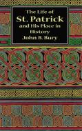 The Life of St.Patrick and His Place in History di J. B. Bury edito da Dover Publications Inc.