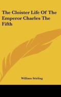 The Cloister Life Of The Emperor Charles The Fifth di William Stirling edito da Kessinger Publishing, Llc