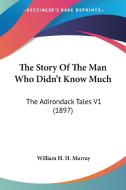 The Story of the Man Who Didn't Know Much: The Adirondack Tales V1 (1897) di William Henry Harrison Murray edito da Kessinger Publishing