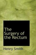The Surgery Of The Rectum di Henry Smith edito da Bibliolife