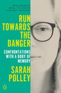 Run Towards the Danger: Confrontations with a Body of Memory di Sarah Polley edito da PENGUIN GROUP