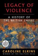 Legacy of Violence: A History of the British Empire di Caroline Elkins edito da RANDOM HOUSE LARGE PRINT