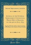 Journal of the Internal Improvement Convention, Which Met at Raleigh, on the 4th of July, 1833: Together with the Address of the Committee of That Bod di Internal Improvement Convention edito da Forgotten Books