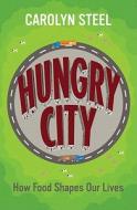 Hungry City: How Food Shapes Our Lives di Carolyn Steel edito da Random House UK