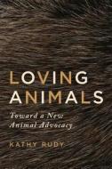 Loving Animals: Toward a New Animal Advocacy di Kathy Rudy edito da UNIV OF MINNESOTA PR