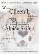 Win The Cheetah Challenge - Learn How To Train Your Brain To Become A Superior Athlete In Alpine Skiing di Calvin B Ross edito da Arrowhead Pub.