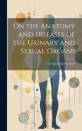 On the Anatomy and Diseases of the Urinary and Sexual Organs di George James Guthrie edito da LEGARE STREET PR