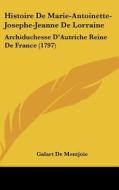 Histoire de Marie-Antoinette-Josephe-Jeanne de Lorraine: Archiduchesse D'Autriche Reine de France (1797) di Galart De Montjoie edito da Kessinger Publishing