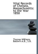 Vital Records Of Chelsea, Massachusetts di Thomas Williams Baldwin edito da Bibliolife