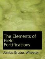 The Elements Of Field Fortifications di Junius Brutus Wheeler edito da Bibliolife
