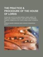 The Practice & Procedure of the House of Lords; In English, Scotch & Irish Appeal Cases Under the Appellate Jurisdiction ACT, 1876 with the Standing O di Charles Marsh Denison edito da Rarebooksclub.com
