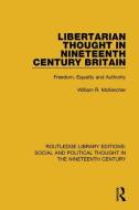 Libertarian Thought in Nineteenth Century Britain di William R. McKercher edito da Taylor & Francis Ltd