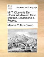 M. T. Ciceronis De Officiis Ad Marcum Filium Libri Tres. Ex Editione Z. Pearce. di Marcus Tullius Cicero edito da Gale Ecco, Print Editions