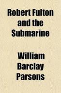 Robert Fulton And The Submarine di William Barclay Parsons edito da General Books