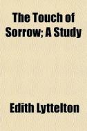 The Touch Of Sorrow; A Study di Edith Lyttelton edito da General Books
