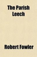 The Parish Leech di Robert Fowler edito da General Books