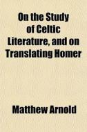 On The Study Of Celtic Literature, And O di Matthew Arnold edito da General Books