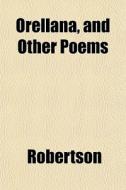 Orellana, And Other Poems di Bengt Ed. Robertson edito da General Books