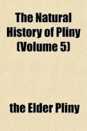 The Natural History Of Pliny Volume 5 di The Elder Pliny edito da Lightning Source Uk Ltd