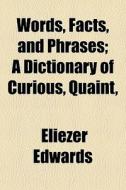 Words, Facts, And Phrases; A Dictionary Of Curious, Quaint, di Eliezer Edwards edito da General Books Llc