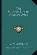 The Hidden Life in Freemasonry di C. W. Leadbeater edito da Kessinger Publishing
