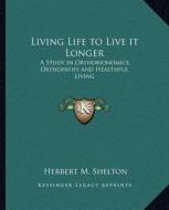 Living Life to Live It Longer: A Study in Orthobionomics, Orthopathy and Healthful Living di Herbert M. Shelton edito da Kessinger Publishing