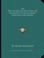 The Two Systems of Allotting the Sephiroth to the Alchemic Principles and Metals di W. Wynn Westcott edito da Kessinger Publishing