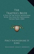 The Trapper's Bride: A Tale of the Rocky Mountains; With the Rose of Ouisconsin, Indian Tales (1845) di Percy Bolingbroke St John edito da Kessinger Publishing